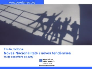 www.peretarres.org Nom de la Presentació
Titular
Subtítol
Taula rodona.
Noves Nacionalitats i noves tendències
16 de desembre de 2009
 