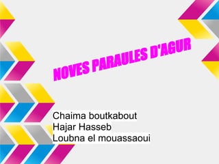 NOVES PARAULES D'AGUR
Chaima boutkabout
Hajar Hasseb
Loubna el mouassaoui
 