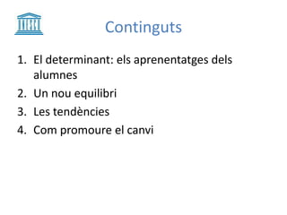 Continguts
1. El determinant: els aprenentatges dels
alumnes
2. Un nou equilibri
3. Les tendències
4. Com promoure el canvi
 