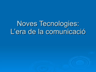 Noves Tecnologies: L’era de la comunicació 