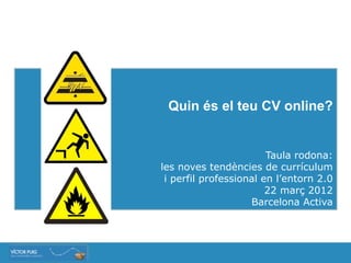 Quin és el teu CV online?


                        Taula rodona:
les noves tendències de currículum
 i perfil professional en l’entorn 2.0
                        22 març 2012
                    Barcelona Activa
 