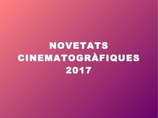 NOVETATS
CINEMATOGRÀFIQUES
2017
 