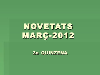 NOVETATSNOVETATS
MARÇ-2012MARÇ-2012
2a2a QUINZENAQUINZENA
 