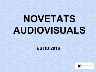 NOVETATS
AUDIOVISUALS
ESTIU 2016
 