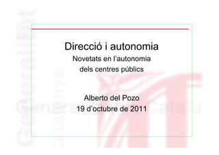 Direcció i autonomia
 Novetats en l’autonomia
  dels centres públics


    Alberto del Pozo
  19 d’octubre de 2011
 