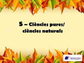 5 – Ciències pures/ 
ciències naturals 
 