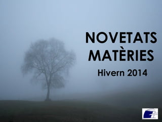 NOVETATS
MATÈRIES
Hivern 2014

 