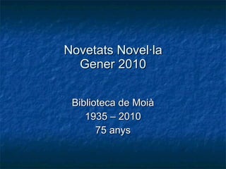 Novetats Novel·la Gener 2010 Biblioteca de Moià 1935 – 2010 75 anys 