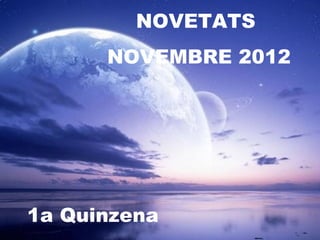 NOVETATS
      NOVEMBRE 2012




1a Quinzena
 