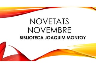 NOVETATS 
NOVEMBRE 
BIBLIOTECA JOAQUIM MONTOY 
 