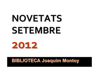 NOVETATS
SETEMBRE
2012
BIBLIOTECA Joaquim Montoy
 