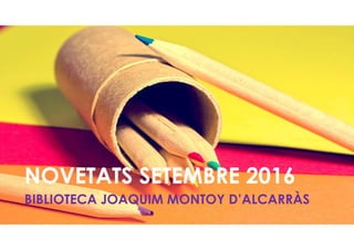 NOVETATS SETEMBRE 2016NOVETATS SETEMBRE 2016
BIBLIOTECA JOAQUIM MONTOY D’ALCARRÀSBIBLIOTECA JOAQUIM MONTOY D’ALCARRÀS
 