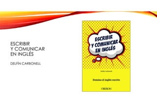ESCRIBIR
Y COMUNICAR
EN INGLÉS
DELFÍN CARBONELL
 
