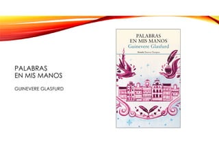 PALABRAS
EN MIS MANOS
GUINEVERE GLASFURD
 