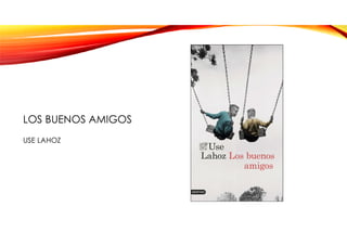 LOS BUENOS AMIGOS
USE LAHOZ
 