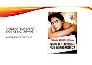 TARDE O TEMPRANO
NOS ABRAZAREMOS
ANTONIO DIKELE DISTEFANO
 