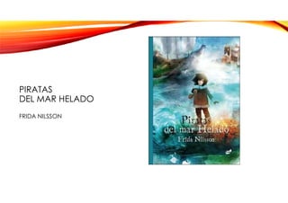 PIRATAS
DEL MAR HELADO
FRIDA NILSSON
 