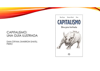 CAPITALISMO:
UNA GUÍA ILUSTRADA
DAN CRYAN; SHARRON SHATIL;
PIERO
 