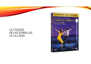 LA CIUDAD
DE LAS ESTRELLAS,
LA LA LAND
 