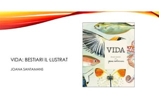 VIDA: BESTIARI IL·LUSTRAT
JOANA SANTAMANS
 