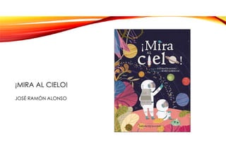 ¡MIRA AL CIELO!
JOSÉ RAMÓN ALONSO
 