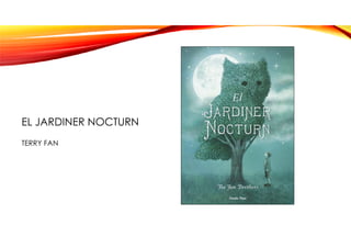 EL JARDINER NOCTURN
TERRY FAN
 