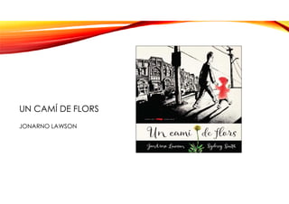UN CAMÍ DE FLORS
JONARNO LAWSON
 
