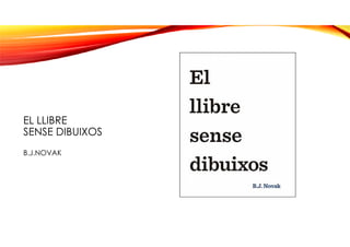 EL LLIBRE
SENSE DIBUIXOS
B.J.NOVAK
 