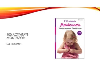 100 ACTIVITATS
MONTESSORI
ÈVE HERMANN
 
