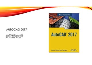 AUTOCAD 2017
ANTONIO MANUEL
REYES RODRÍGUEZ
 