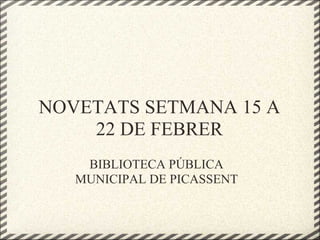 NOVETATS SETMANA 15 A
    22 DE FEBRER
    BIBLIOTECA PÚBLICA
   MUNICIPAL DE PICASSENT
 