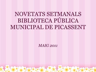 NOVETATS SETMANALS BIBLIOTECA PÚBLICA MUNICIPAL DE PICASSENT MAIG 2011 