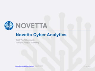 Novetta Cyber Analytics 
Scott Van Valkenburgh 
Manager, Product Marketing 
svanvalkenburgh@novetta.com 512.284.4091 11.24.2014 
 