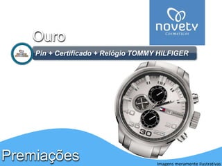 Ouro 
Pin + Certificado + Relógio TOMMY HILFIGER 
Premiações 
Imagens meramente ilustrativas 
 