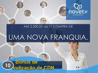 Até 2.500,00 da 1ª COMPRA DE 
UMA NOVA FRANQUIA. 
Bônus de 
Indicação de CDN 
10 
 