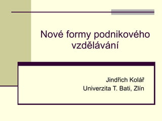 Nové formy podnikového vzdělávání Jindřich Kolář Univerzita T. Bati, Zlín 
