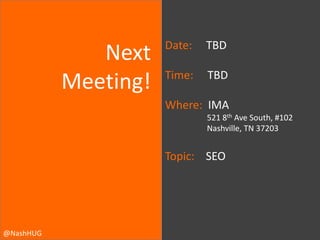 Next
Meeting!

Date:

TBD

Time:

TBD

Where: IMA
521 8th Ave South, #102
Nashville, TN 37203

Topic: SEO

@NashHUG

 