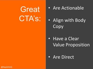 Great
CTA’s:

• Are Actionable

• Align with Body
Copy
• Have a Clear
Value Proposition
• Are Direct

@NashHUG

 