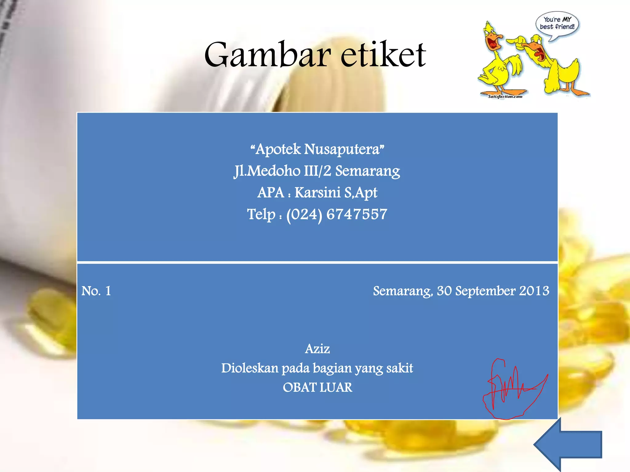 Gambar etiket 
“Apotek Nusaputera” 
Jl.Medoho III/2 Semarang 
APA : Karsini S,Apt 
Telp : (024) 6747557 
No. 1 Semarang, 30 September 2013 
Aziz 
Dioleskan pada bagian yang sakit 
OBAT LUAR 
 