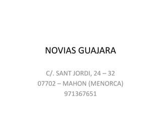 NOVIAS GUAJARA C/. SANT JORDI, 24 – 32 07702 – MAHON (MENORCA) 971367651 