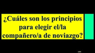 ¿Cuáles son los principios
para elegir el/la
compañero/a de noviazgo?
LASC
 