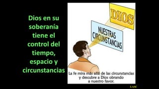 Dios en su
soberanía
tiene el
control del
tiempo,
espacio y
circunstancias
LASC
 