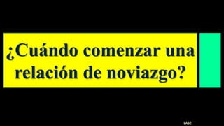 ¿Cuándo comenzar una
relación de noviazgo?
LASC
 