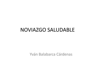 NOVIAZGO SALUDABLE
Yván Balabarca Cárdenas
 