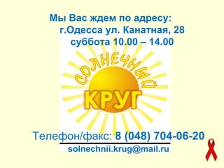 Мы Вас ждем по адресу: 
г.Одесса ул. Канатная, 28 
суббота 10.00 – 14.00 
Телефон/факс: 8 (048) 704-06-20 
solnechnii.krug@mail.ru 
