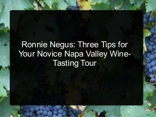Ronnie Negus: Three Tips for
Your Novice Napa Valley Wine-
         Tasting Tour
 