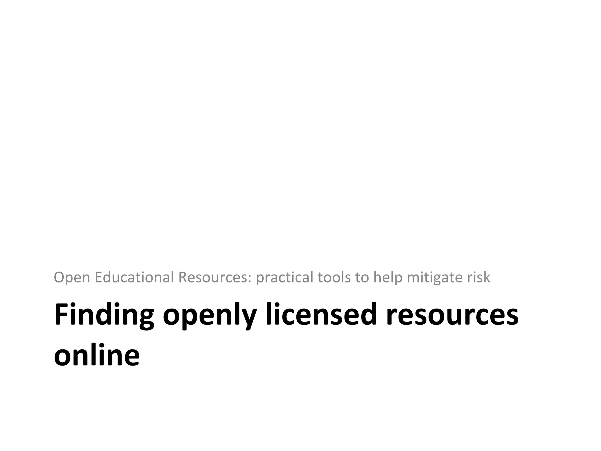 Finding openly licensed resources online Open Educational Resources: practical tools to help mitigate risk 