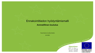 Ennakointitiedon hyödyntämismalli
Ammatillinen koulutus
Paula Kairinen & Jarkko Kantola
24.6.2020
 