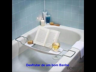 Desfrutar de um bom Banho 
 