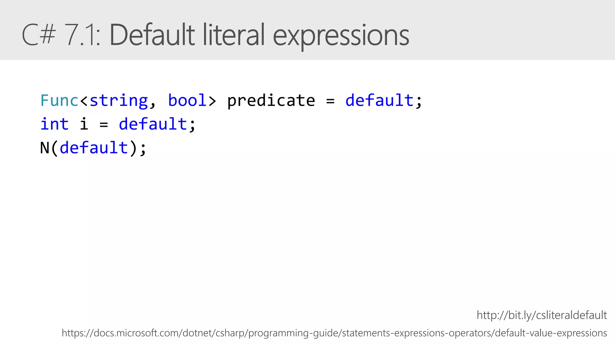 Func<string, bool> predicate = default;
int i = default;
N(default);
https://docs.microsoft.com/dotnet/csharp/programming-guide/statements-expressions-operators/default-value-expressions
http://bit.ly/csliteraldefault
 